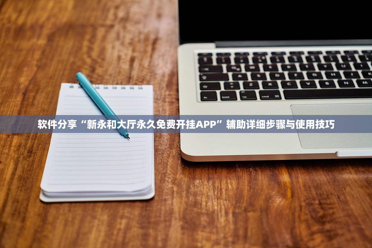 软件分享“新永和大厅永久免费开挂APP”辅助详细步骤与使用技巧