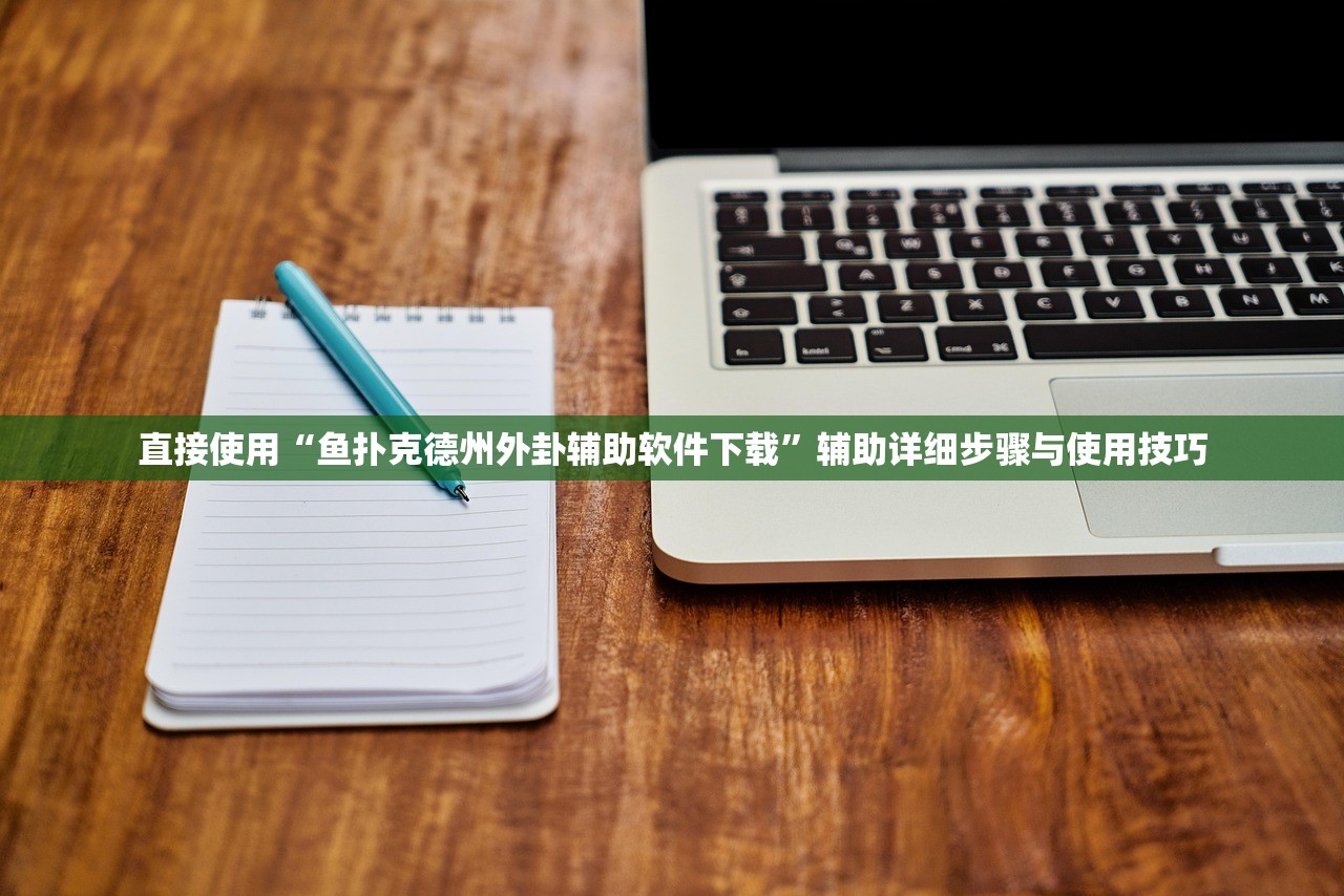直接使用“鱼扑克德州外卦辅助软件下载	”辅助详细步骤与使用技巧