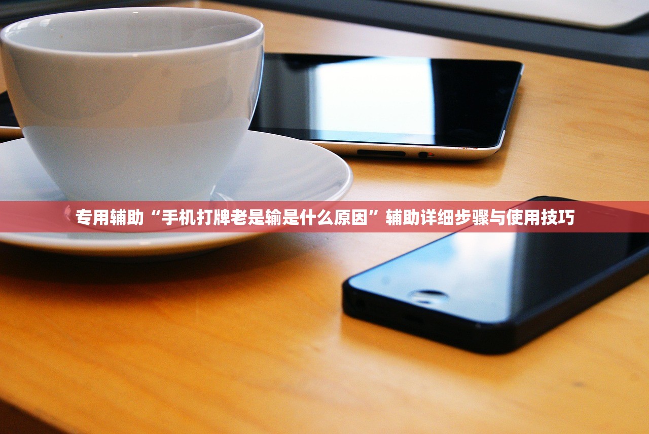 专用辅助“手机打牌老是输是什么原因”辅助详细步骤与使用技巧