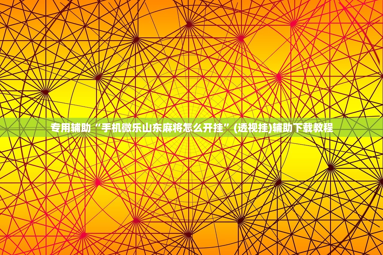 专用辅助“手机微乐山东麻将怎么开挂	”(透视挂)辅助下载教程