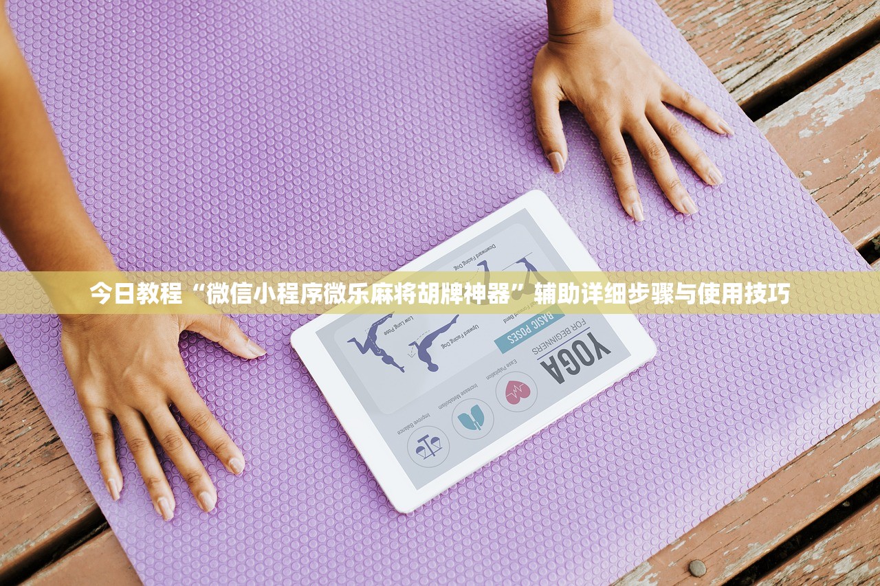 今日教程“微信小程序微乐麻将胡牌神器”辅助详细步骤与使用技巧