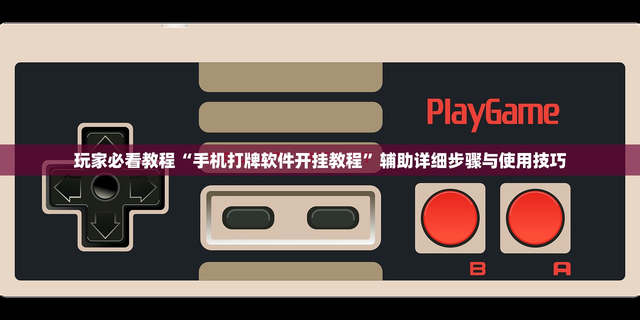 玩家必看教程“手机打牌软件开挂教程	”辅助详细步骤与使用技巧