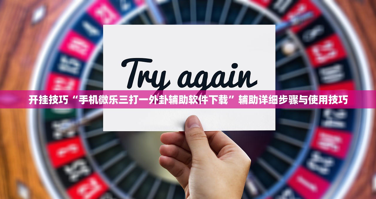开挂技巧“手机微乐三打一外卦辅助软件下载”辅助详细步骤与使用技巧