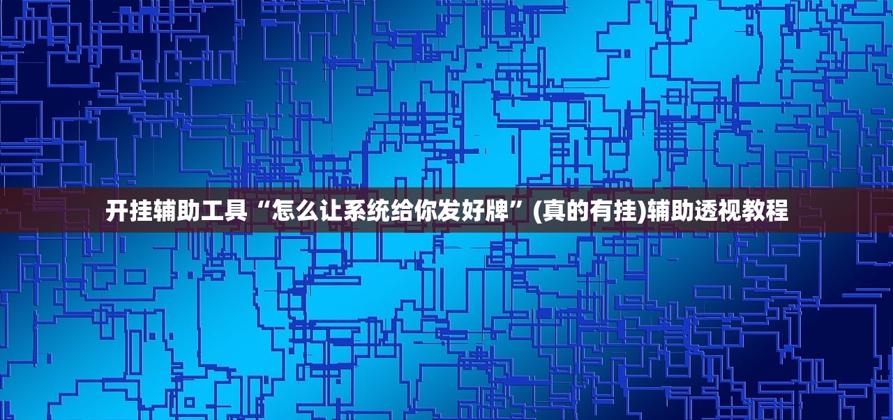 开挂辅助工具“怎么让系统给你发好牌”(真的有挂)辅助透视教程