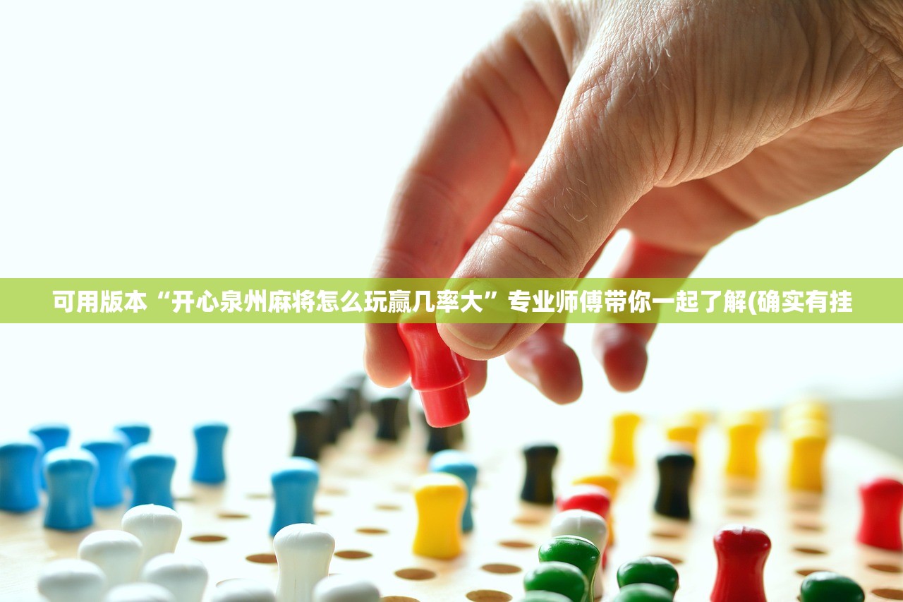 可用版本“开心泉州麻将怎么玩赢几率大	”专业师傅带你一起了解(确实有挂