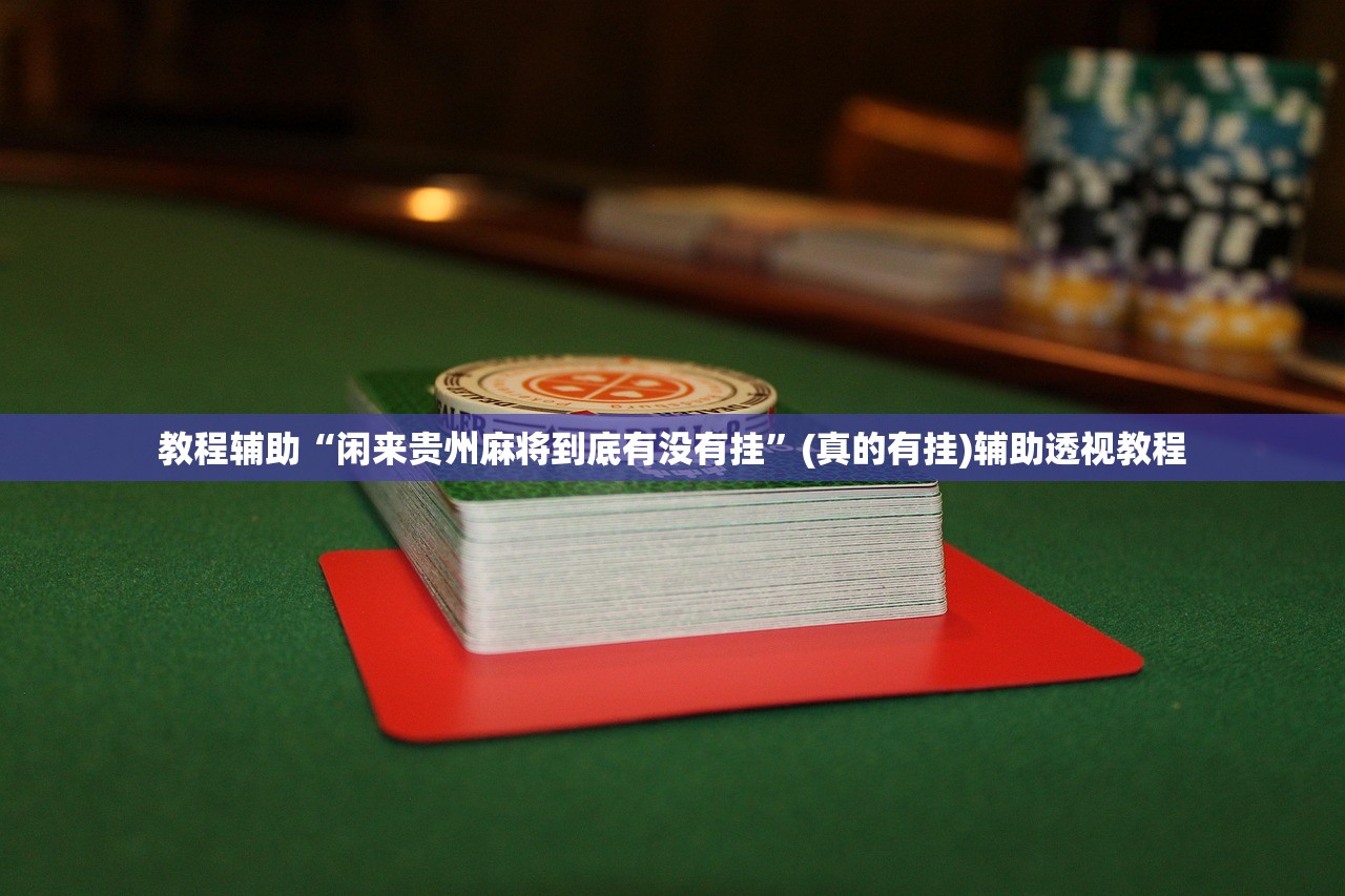 教程辅助“闲来贵州麻将到底有没有挂	”(真的有挂)辅助透视教程