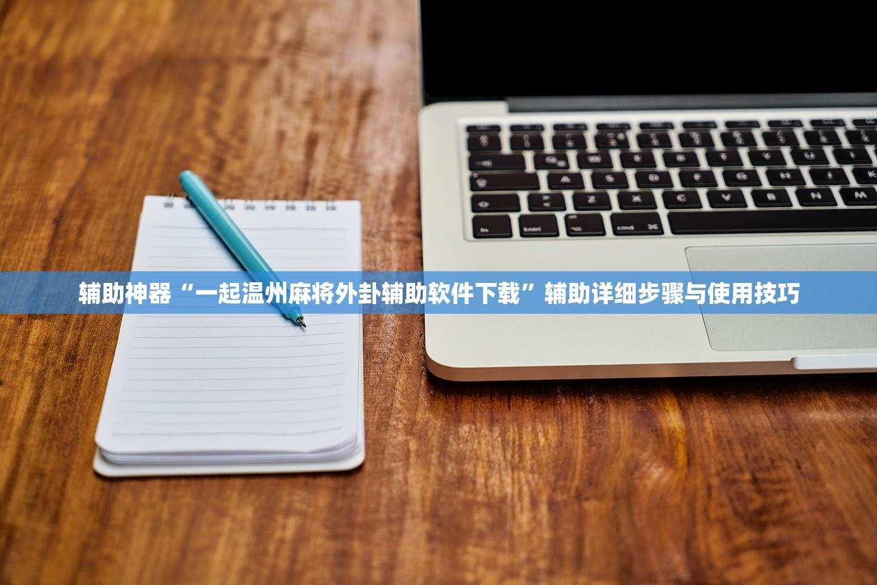 辅助神器“一起温州麻将外卦辅助软件下载	”辅助详细步骤与使用技巧