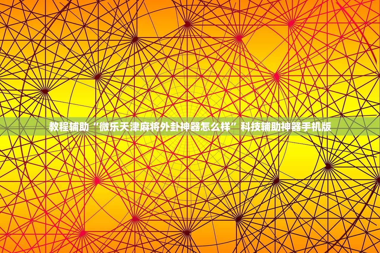 教程辅助“微乐天津麻将外卦神器怎么样	”科技辅助神器手机版