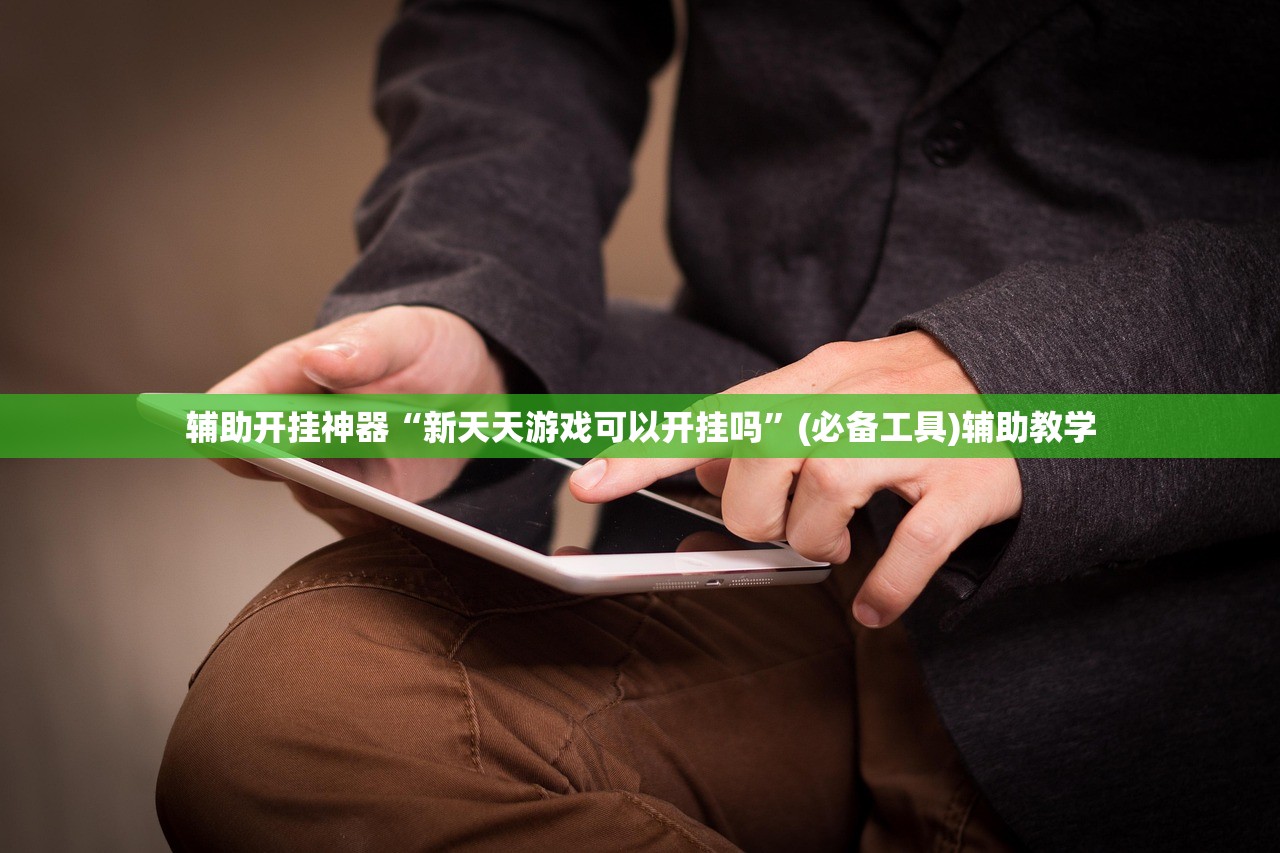 辅助开挂神器“新天天游戏可以开挂吗	”(必备工具)辅助教学