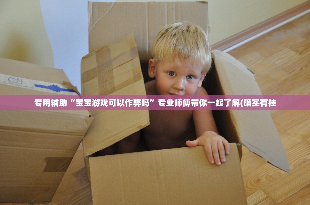 专用辅助“宝宝游戏可以作弊吗”专业师傅带你一起了解(确实有挂