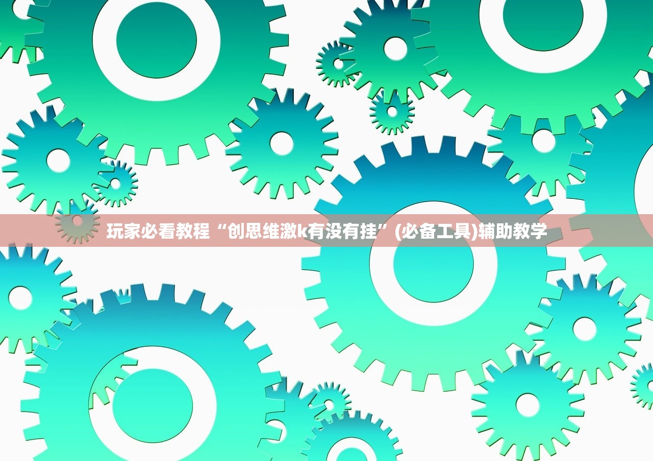 玩家必看教程“创思维激k有没有挂	”(必备工具)辅助教学
