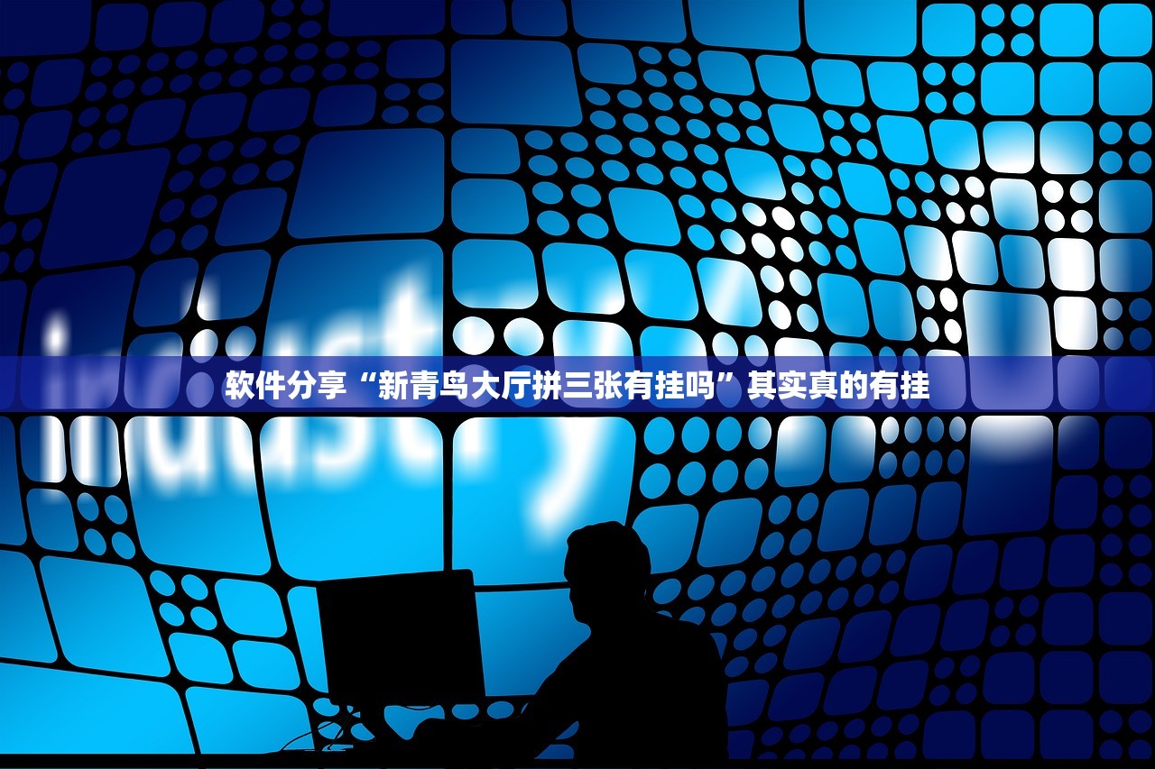 软件分享“新青鸟大厅拼三张有挂吗”其实真的有挂