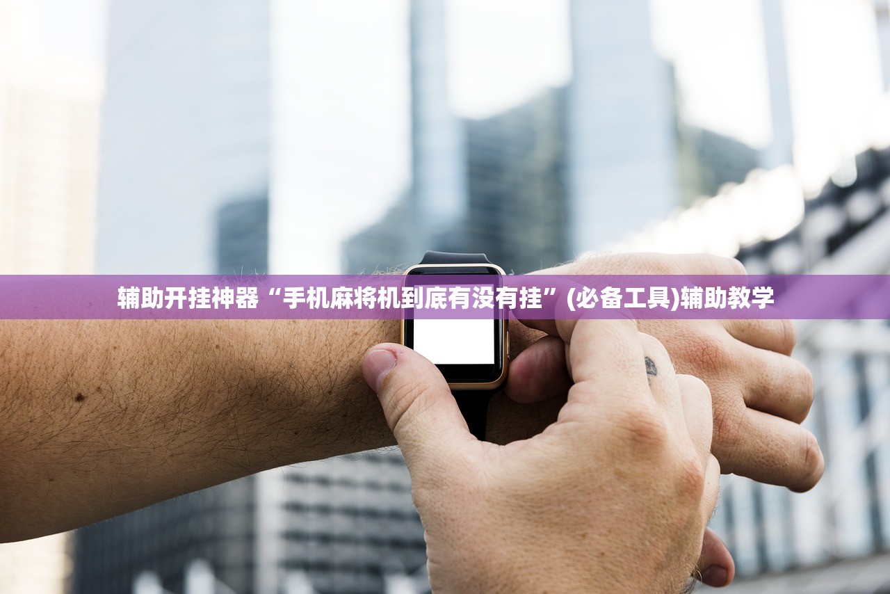 辅助开挂神器“手机麻将机到底有没有挂”(必备工具)辅助教学