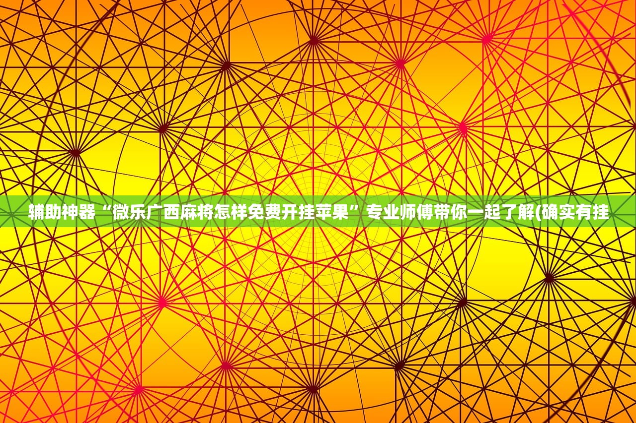 辅助神器“微乐广西麻将怎样免费开挂苹果”专业师傅带你一起了解(确实有挂