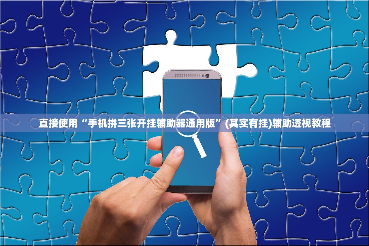 直接使用“手机拼三张开挂辅助器通用版”(其实有挂)辅助透视教程