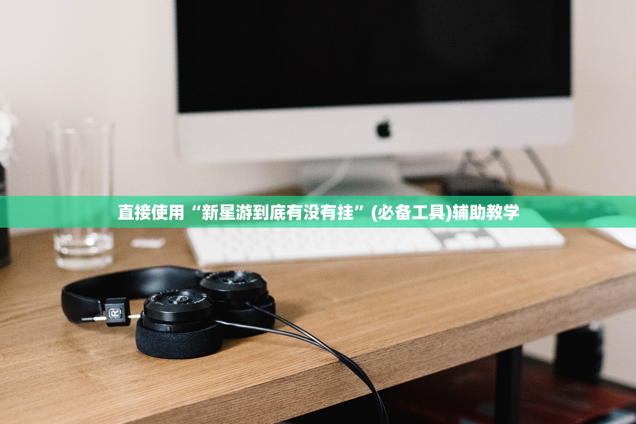 直接使用“新星游到底有没有挂”(必备工具)辅助教学