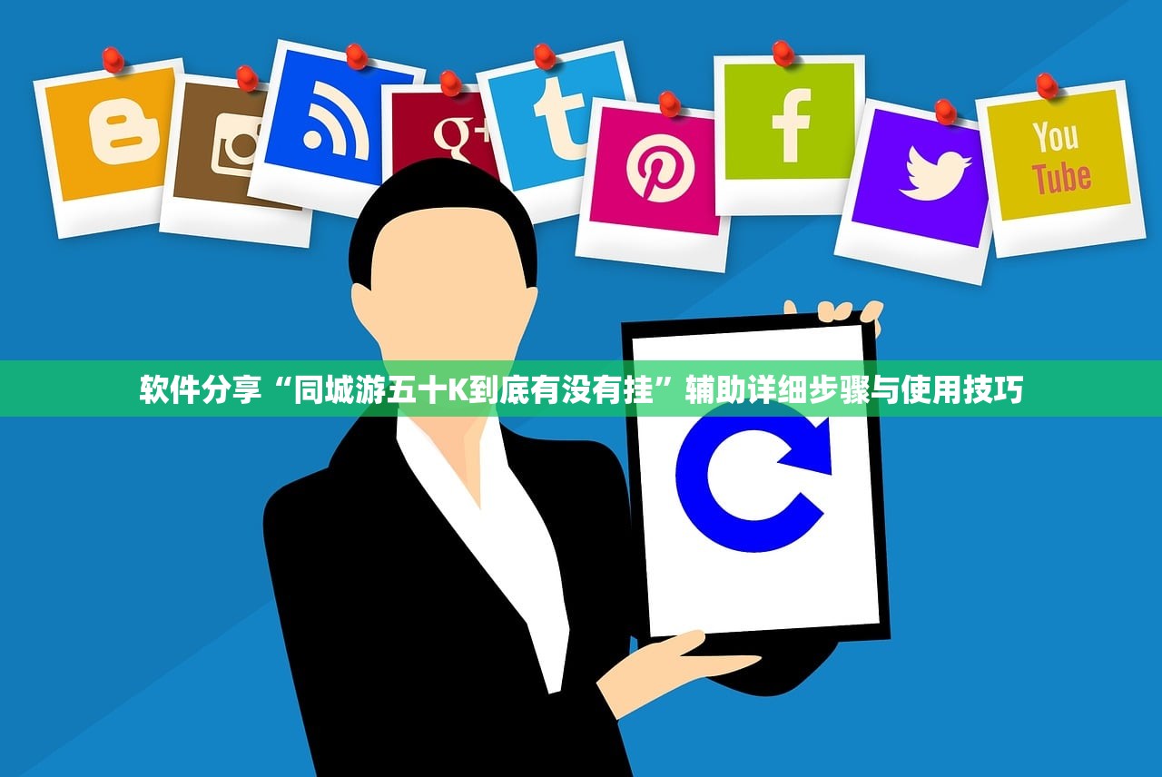 软件分享“同城游五十K到底有没有挂”辅助详细步骤与使用技巧
