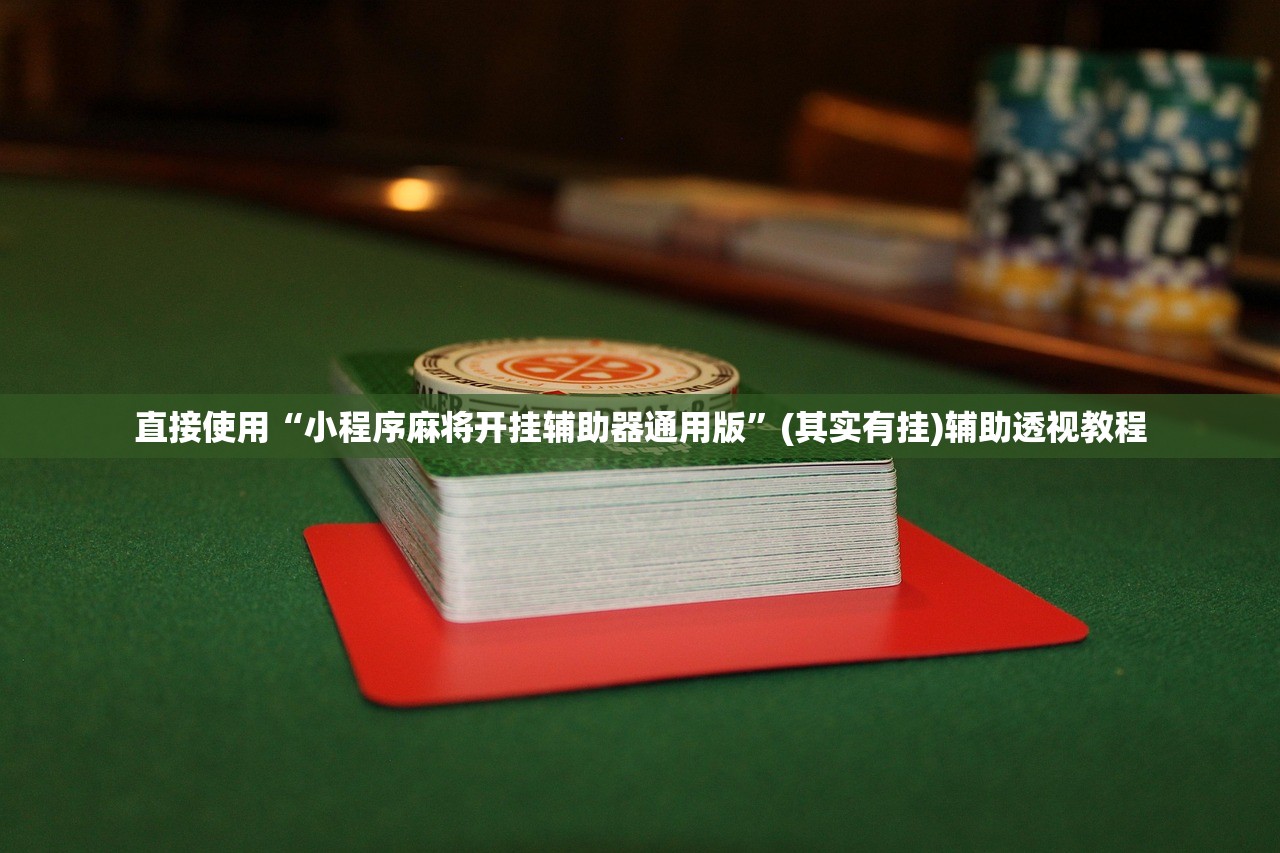 直接使用“小程序麻将开挂辅助器通用版”(其实有挂)辅助透视教程