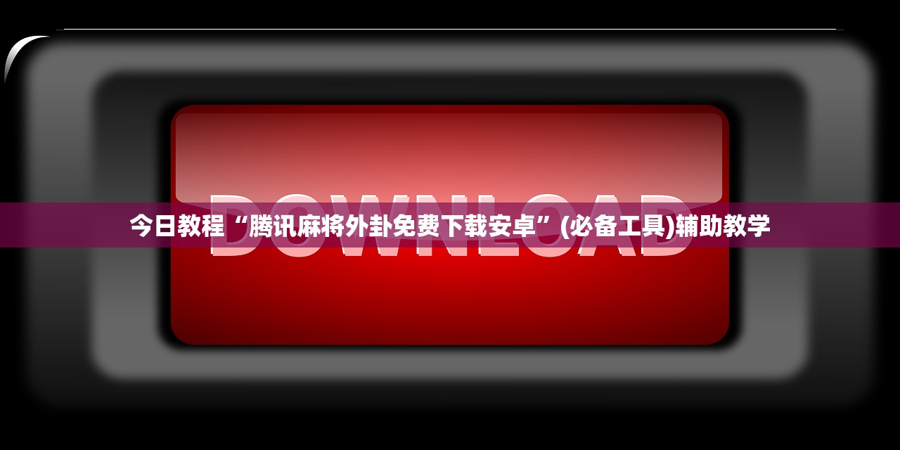 今日教程“腾讯麻将外卦免费下载安卓	”(必备工具)辅助教学