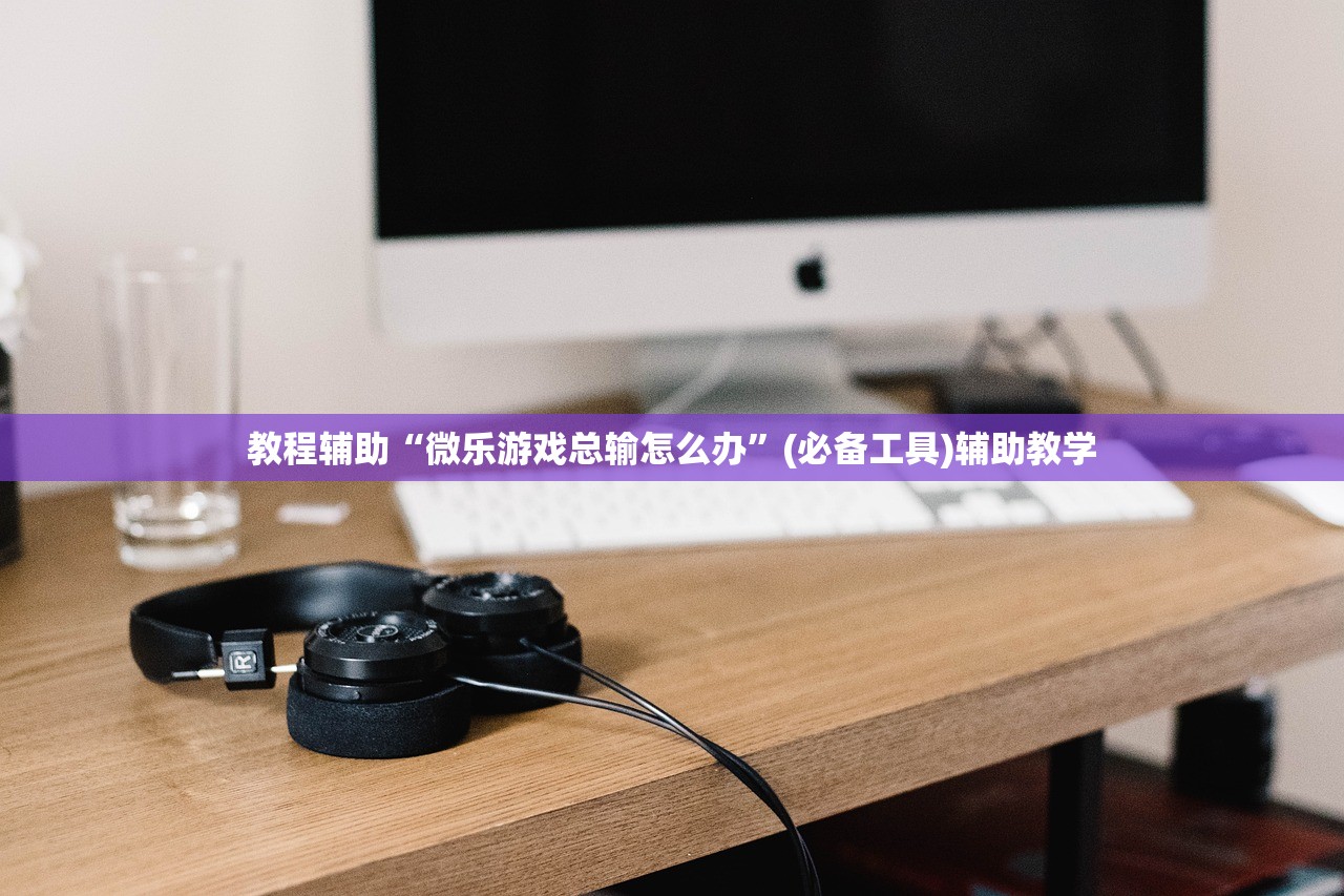教程辅助“微乐游戏总输怎么办”(必备工具)辅助教学