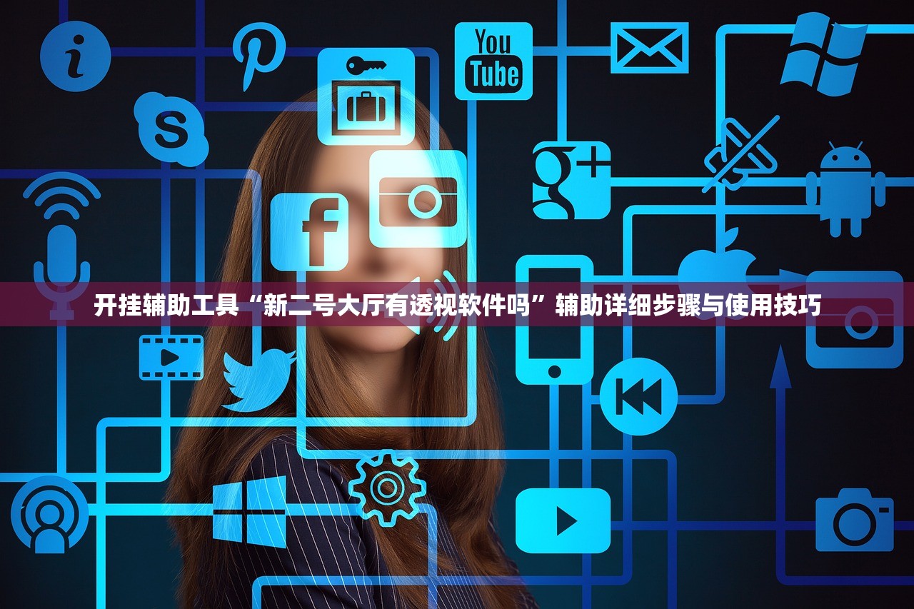 开挂辅助工具“新二号大厅有透视软件吗”辅助详细步骤与使用技巧