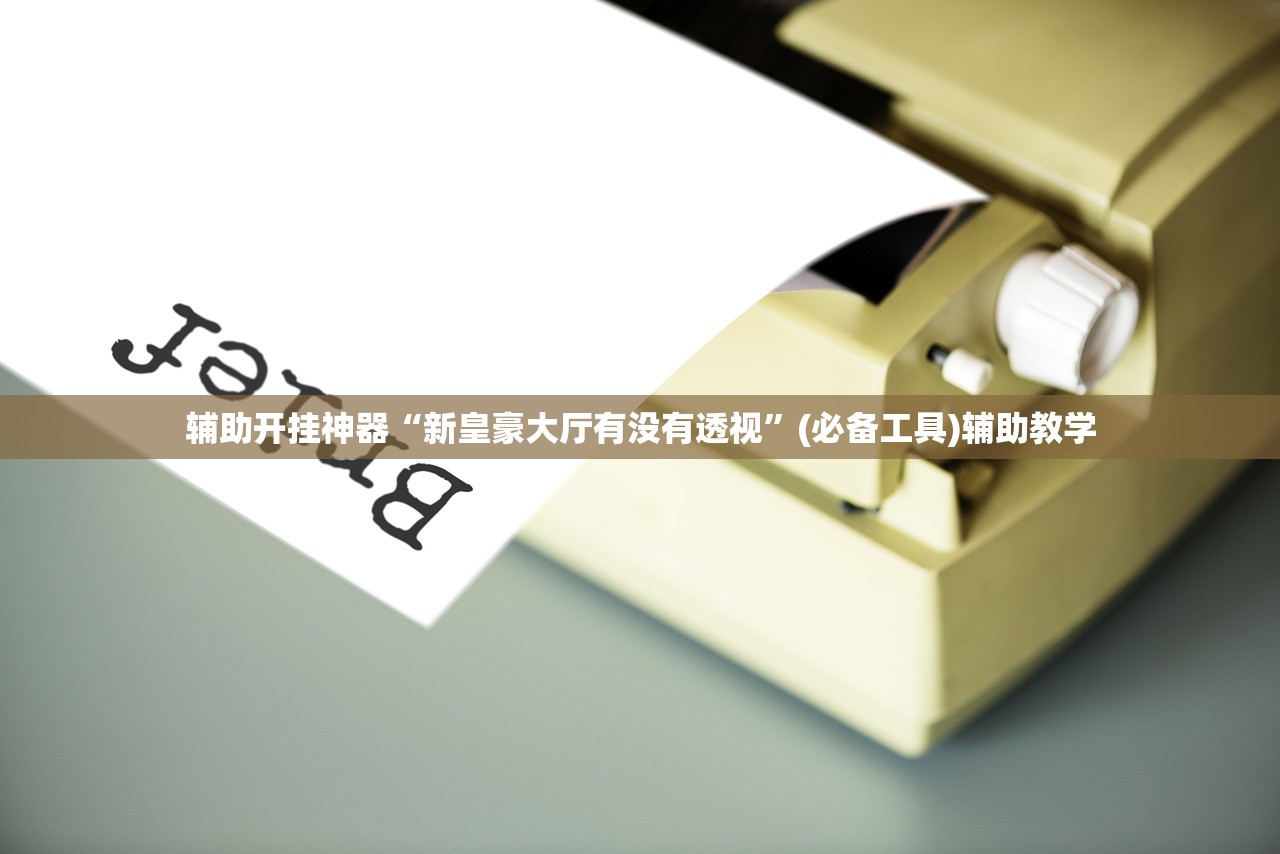 辅助开挂神器“新皇豪大厅有没有透视	”(必备工具)辅助教学