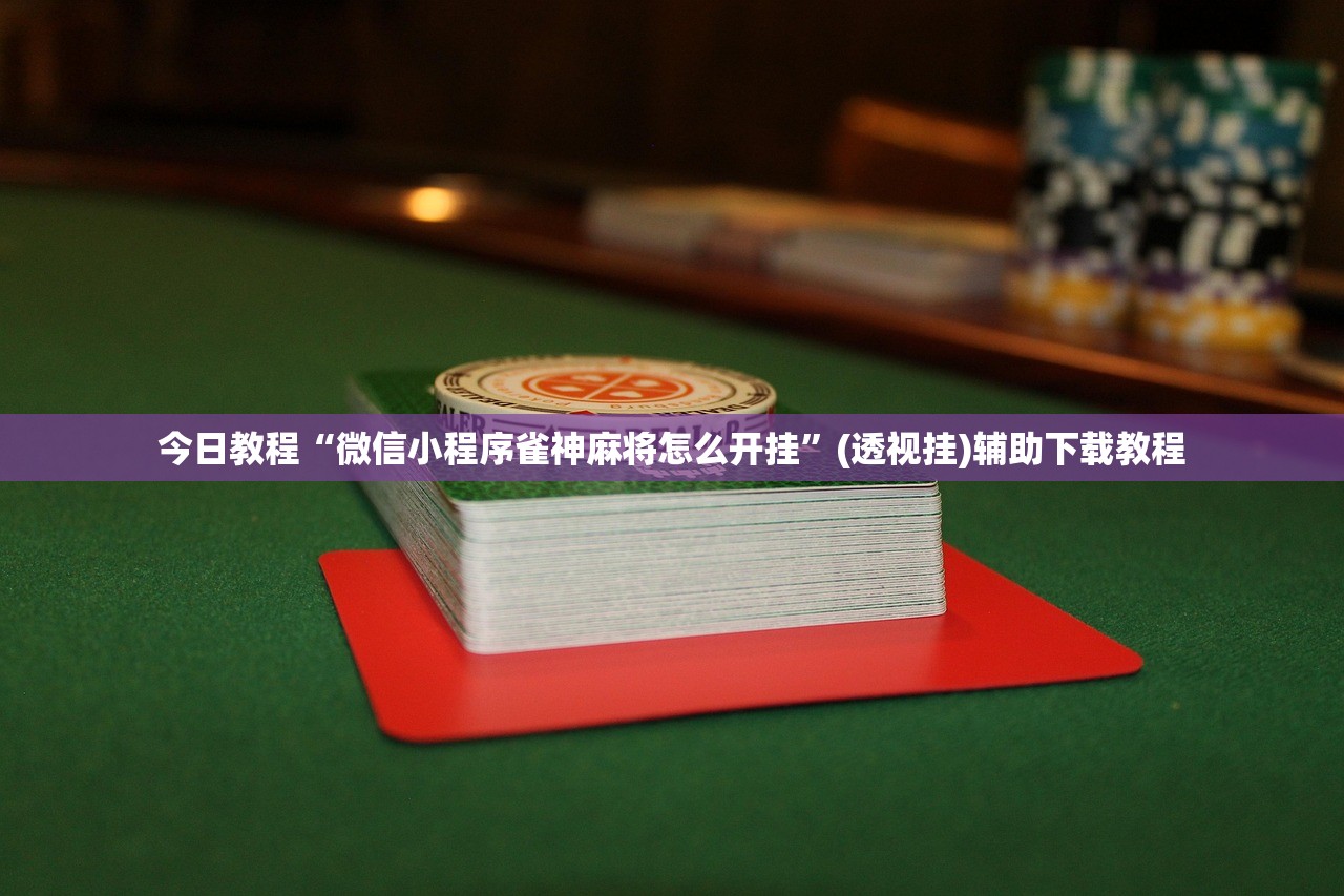 今日教程“微信小程序雀神麻将怎么开挂”(透视挂)辅助下载教程
