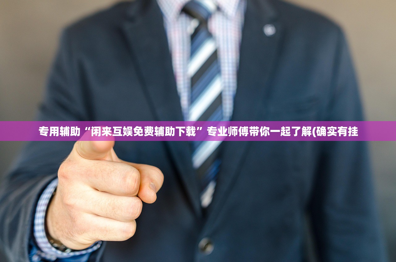 专用辅助“闲来互娱免费辅助下载	”专业师傅带你一起了解(确实有挂
