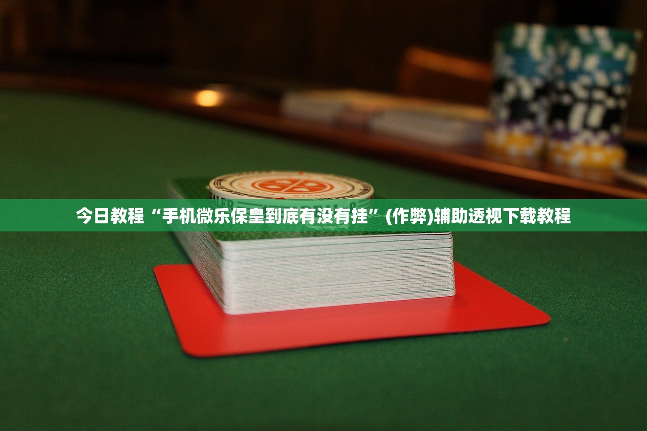 今日教程“手机微乐保皇到底有没有挂	”(作弊)辅助透视下载教程