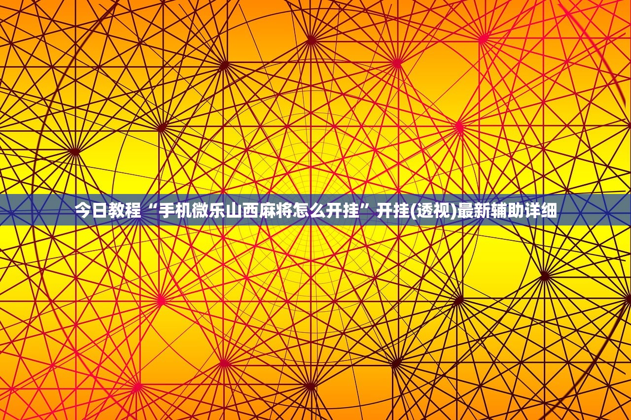 今日教程“手机微乐山西麻将怎么开挂”开挂(透视)最新辅助详细