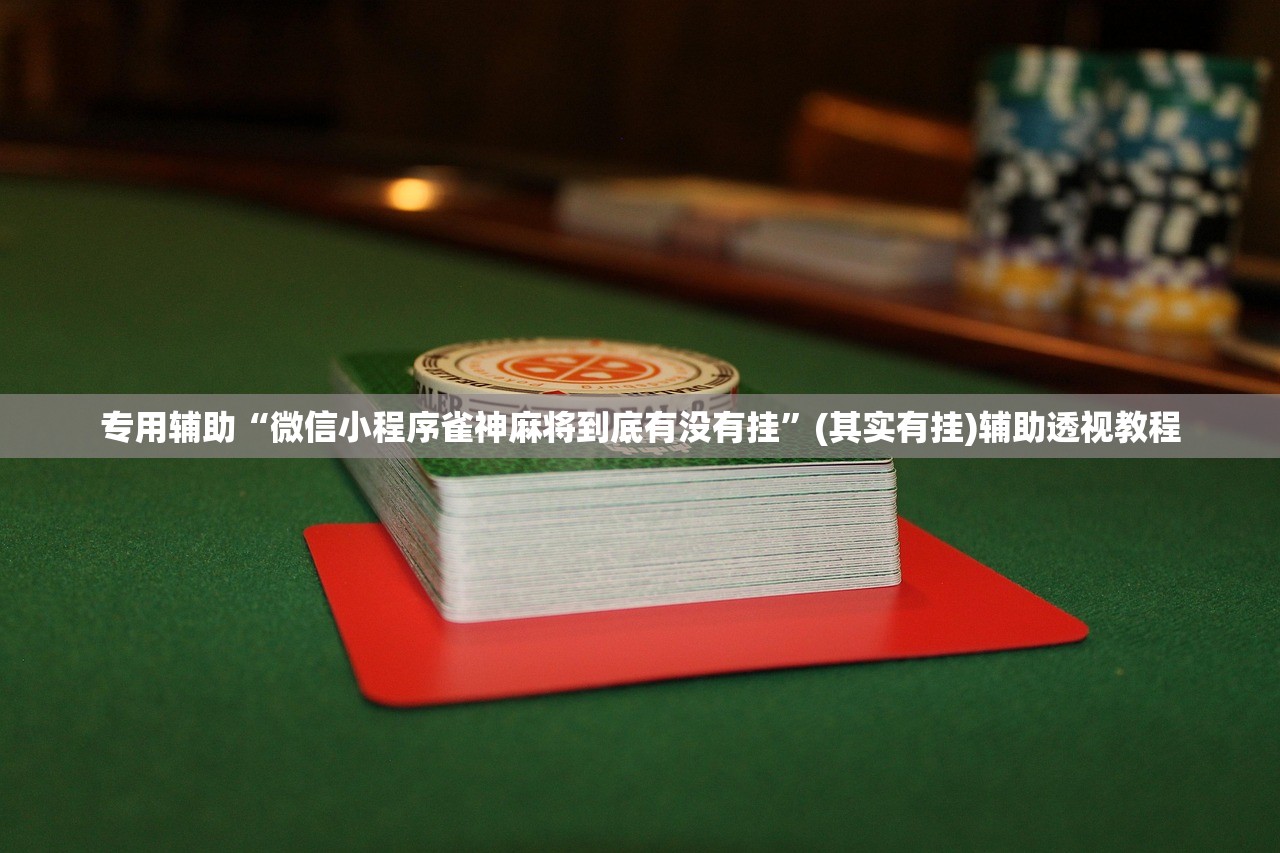 专用辅助“微信小程序雀神麻将到底有没有挂”(其实有挂)辅助透视教程