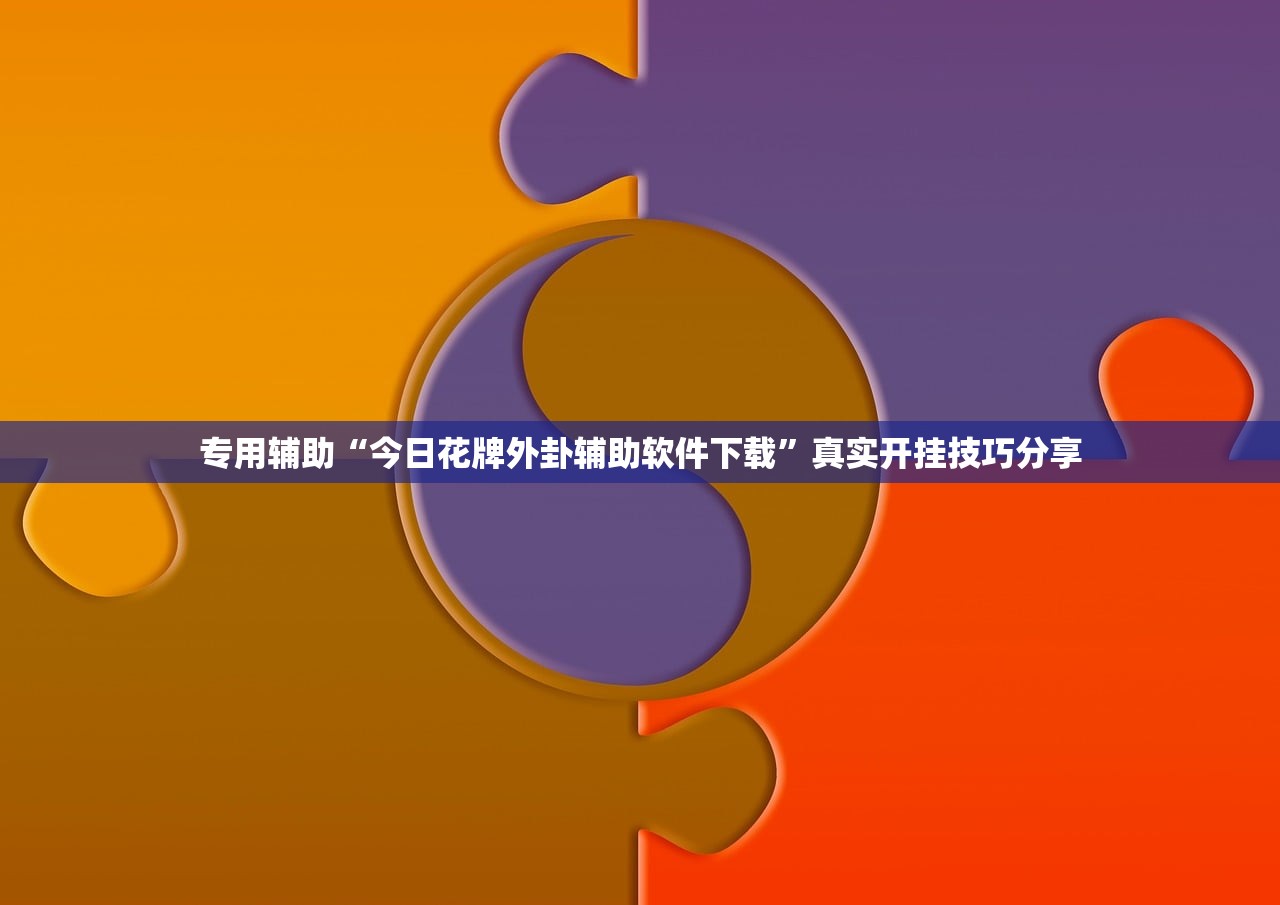 专用辅助“今日花牌外卦辅助软件下载	”真实开挂技巧分享