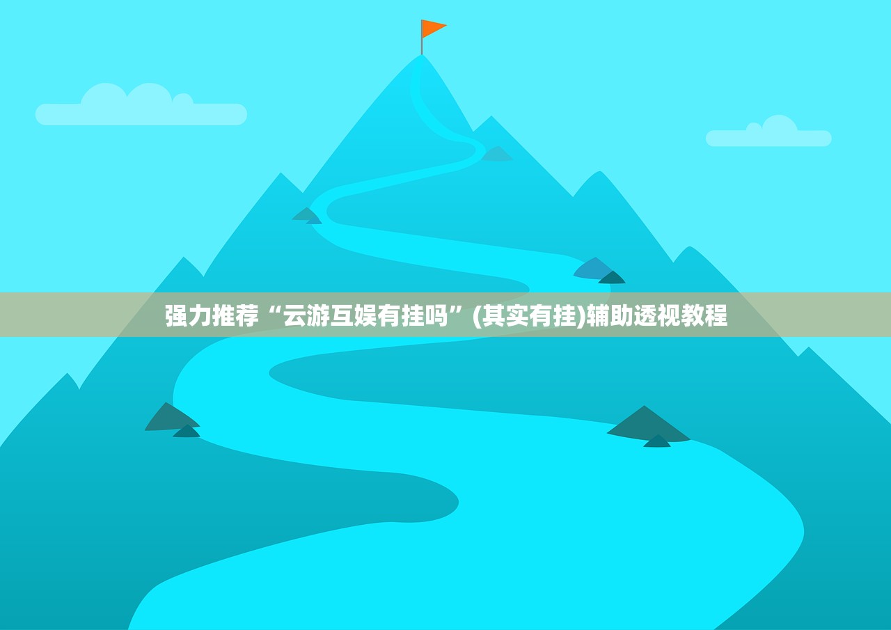 强力推荐“云游互娱有挂吗”(其实有挂)辅助透视教程