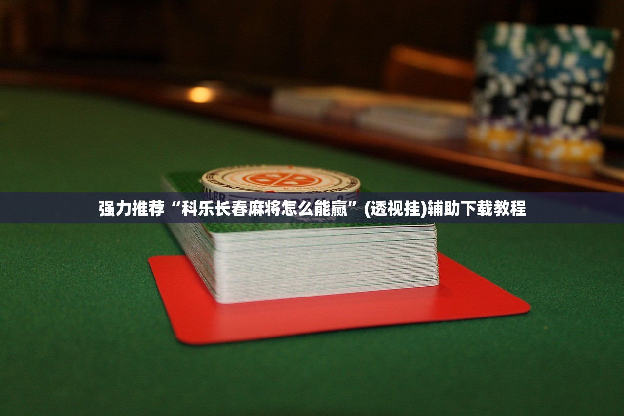强力推荐“科乐长春麻将怎么能赢”(透视挂)辅助下载教程