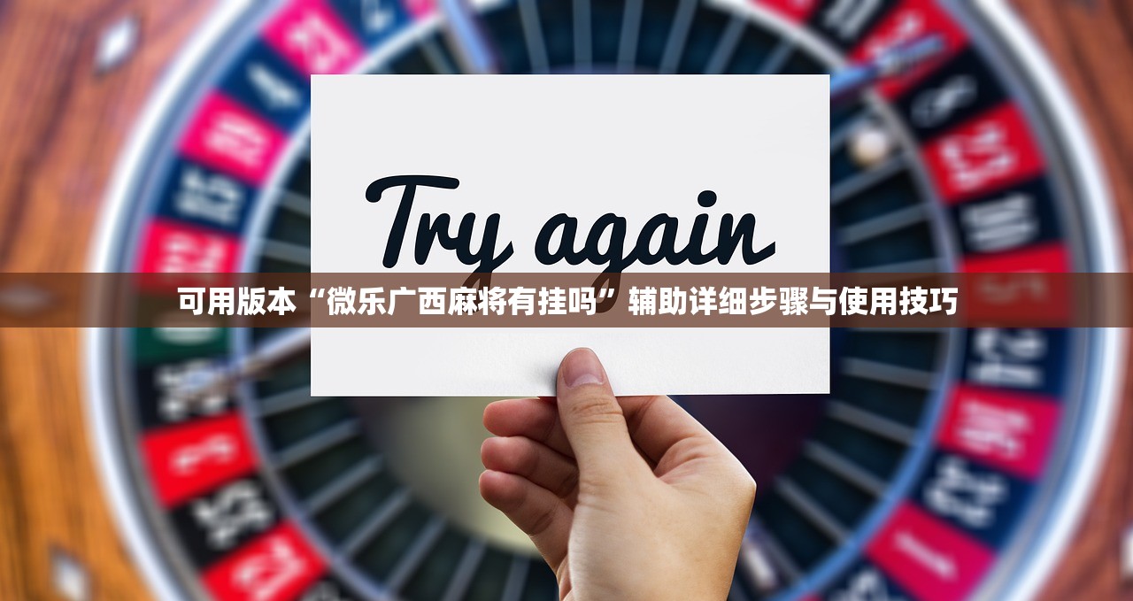 可用版本“微乐广西麻将有挂吗	”辅助详细步骤与使用技巧
