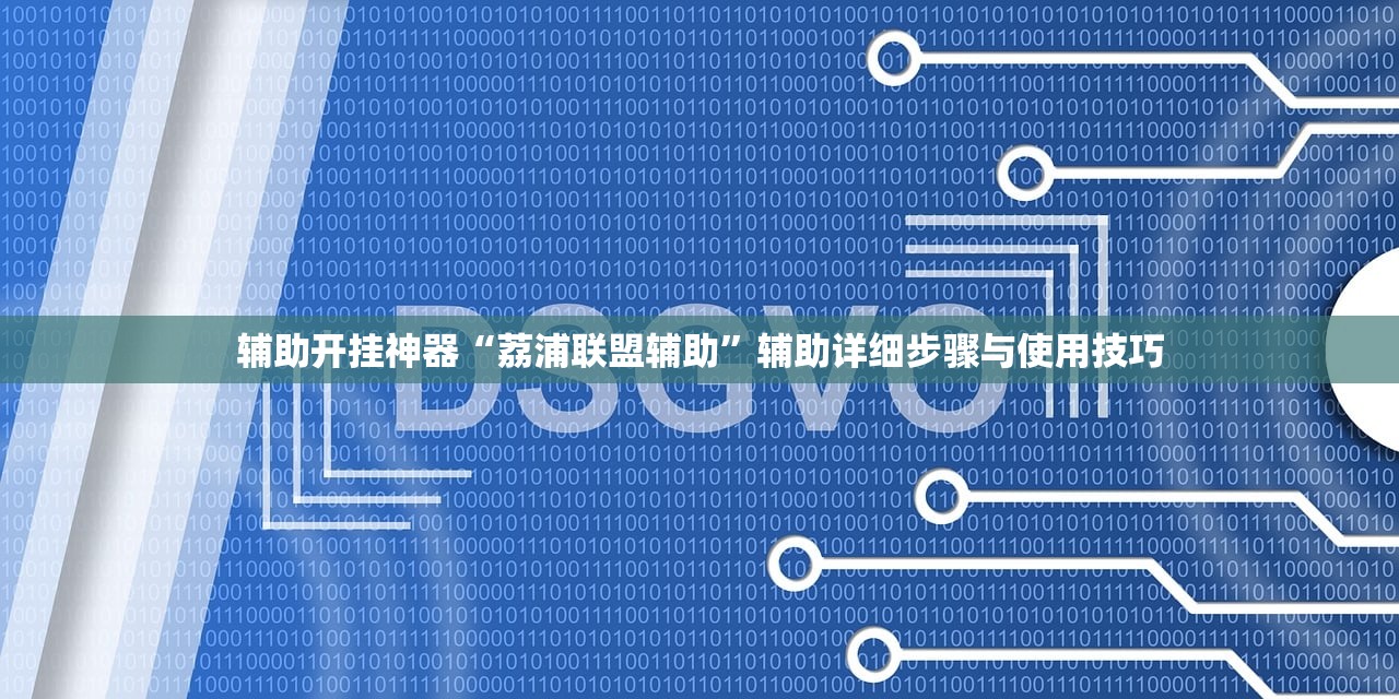 辅助开挂神器“荔浦联盟辅助”辅助详细步骤与使用技巧