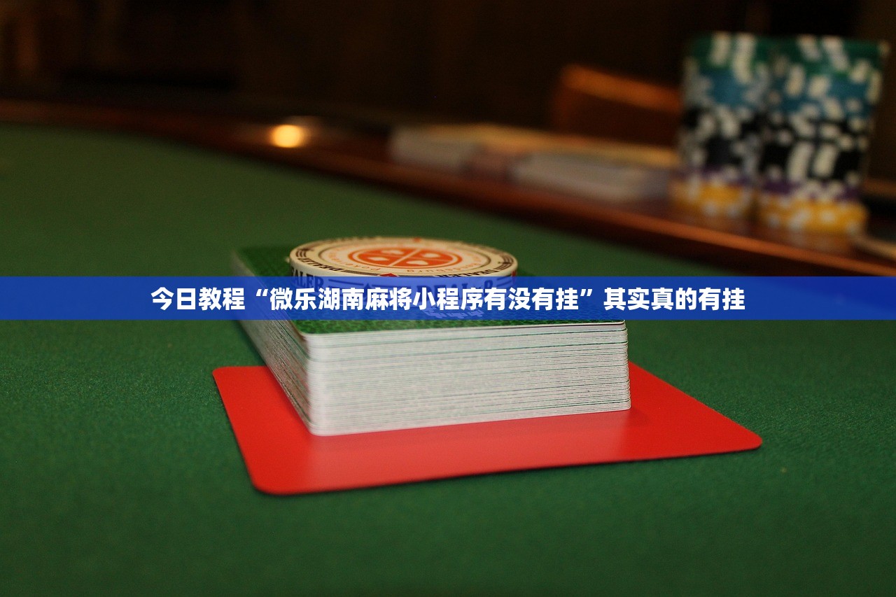 今日教程“微乐湖南麻将小程序有没有挂	”其实真的有挂