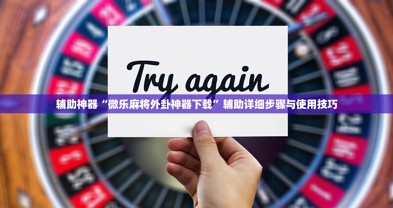 辅助神器“微乐麻将外卦神器下载	”辅助详细步骤与使用技巧