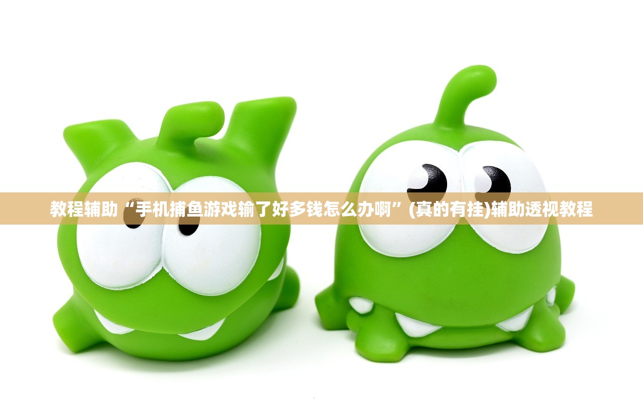 教程辅助“手机捕鱼游戏输了好多钱怎么办啊”(真的有挂)辅助透视教程