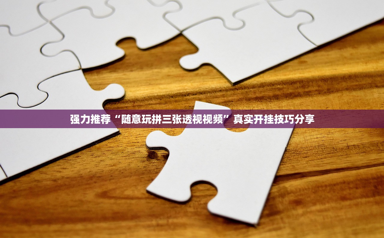 强力推荐“随意玩拼三张透视视频”真实开挂技巧分享