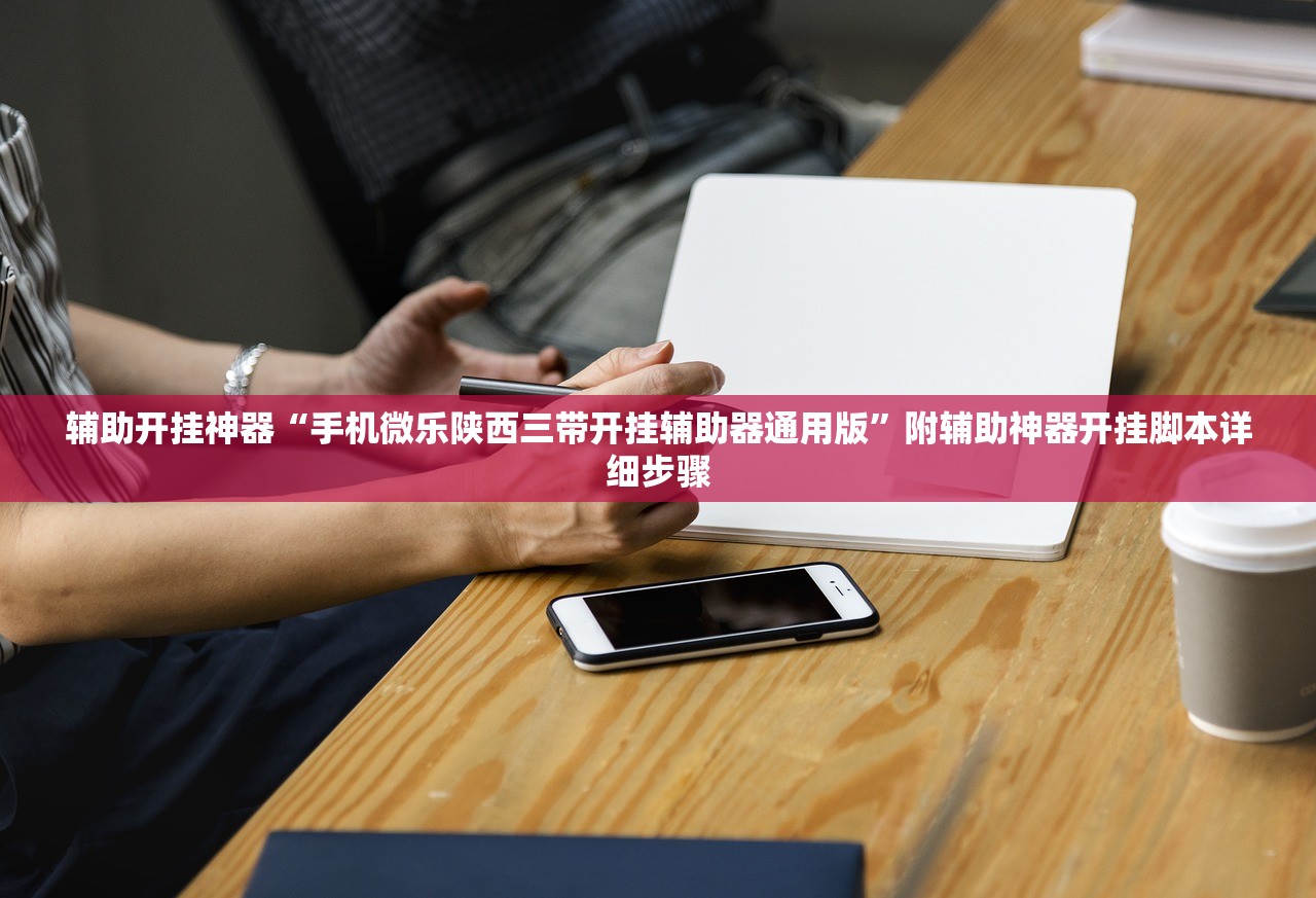 辅助开挂神器“手机微乐陕西三带开挂辅助器通用版	”附辅助神器开挂脚本详细步骤