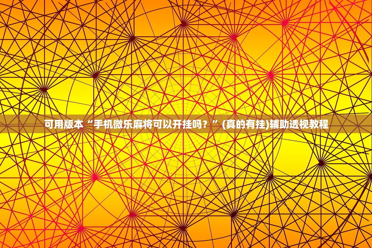 可用版本“手机微乐麻将可以开挂吗？”(真的有挂)辅助透视教程