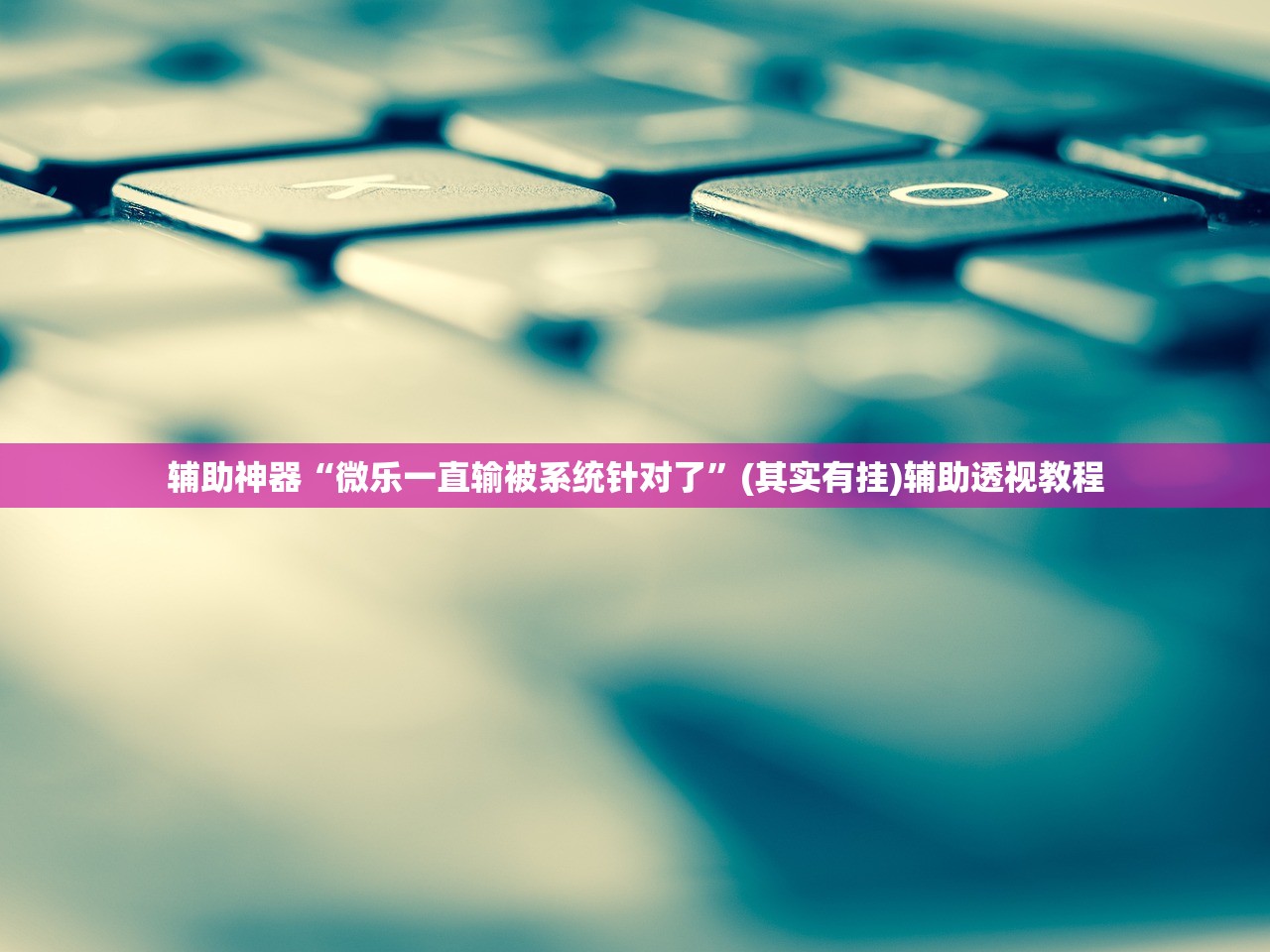 辅助神器“微乐一直输被系统针对了”(其实有挂)辅助透视教程