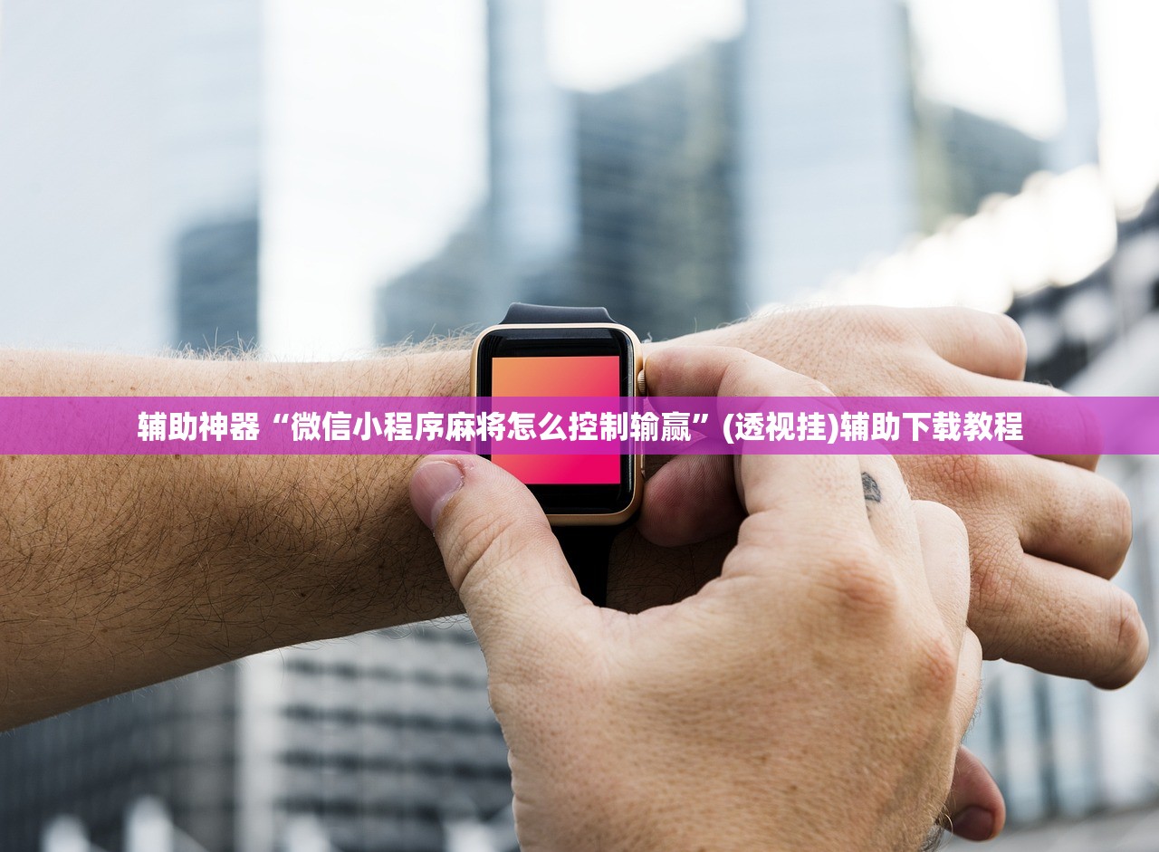 辅助神器“微信小程序麻将怎么控制输赢”(透视挂)辅助下载教程