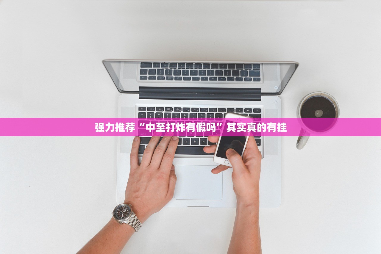 强力推荐“中至打炸有假吗	”其实真的有挂