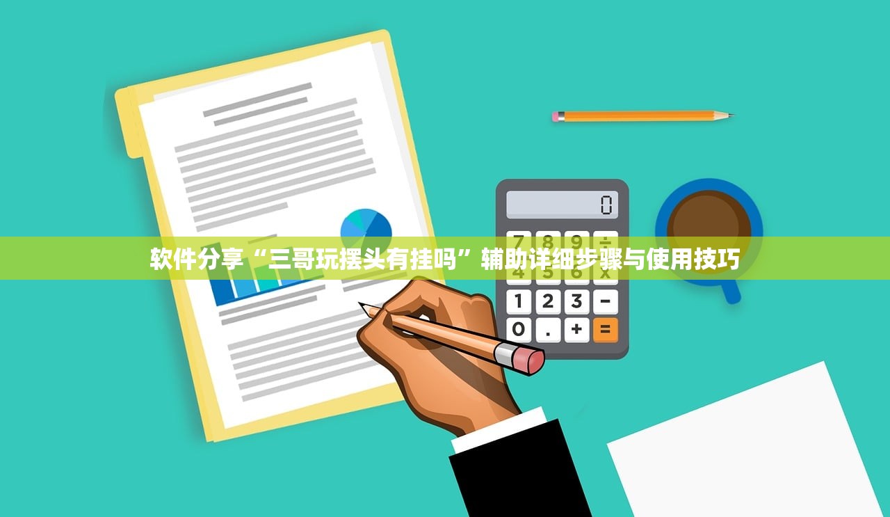 软件分享“三哥玩摆头有挂吗”辅助详细步骤与使用技巧