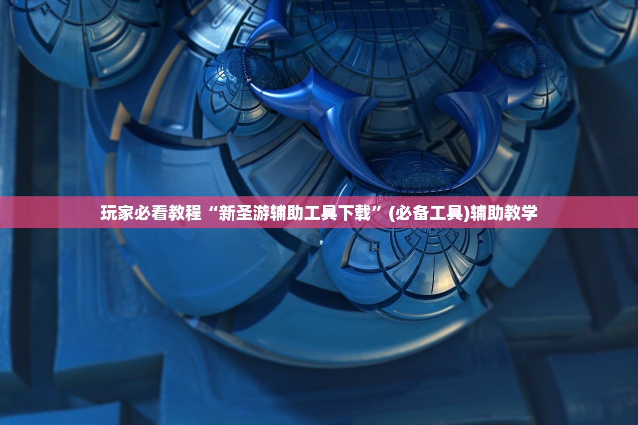 玩家必看教程“新圣游辅助工具下载	”(必备工具)辅助教学