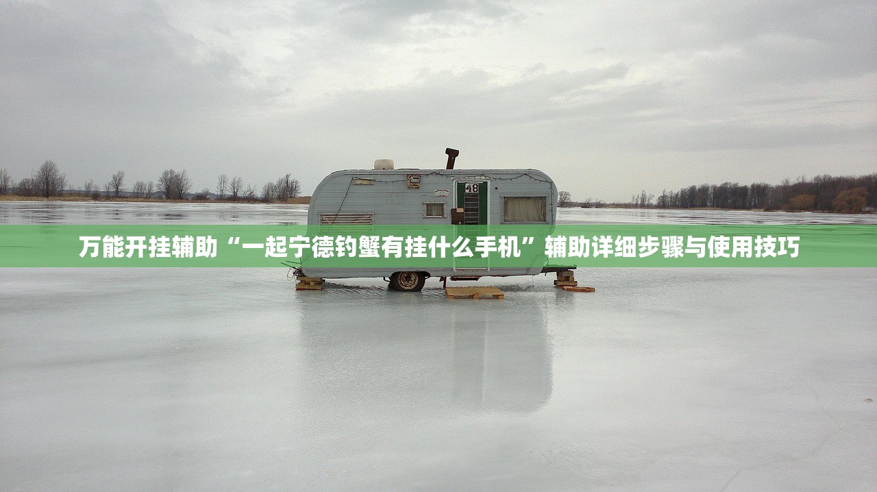 万能开挂辅助“一起宁德钓蟹有挂什么手机”辅助详细步骤与使用技巧