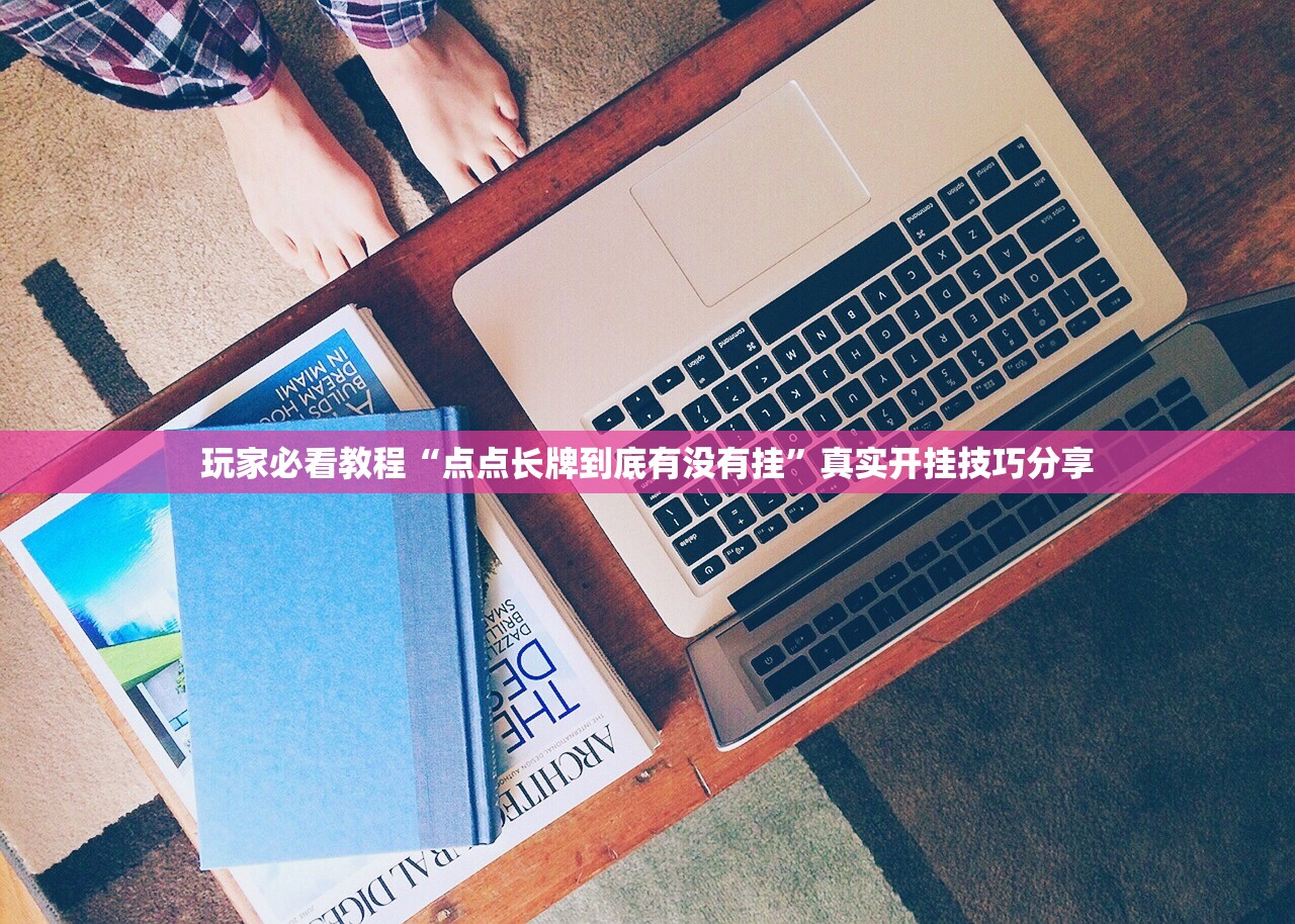 玩家必看教程“点点长牌到底有没有挂”真实开挂技巧分享