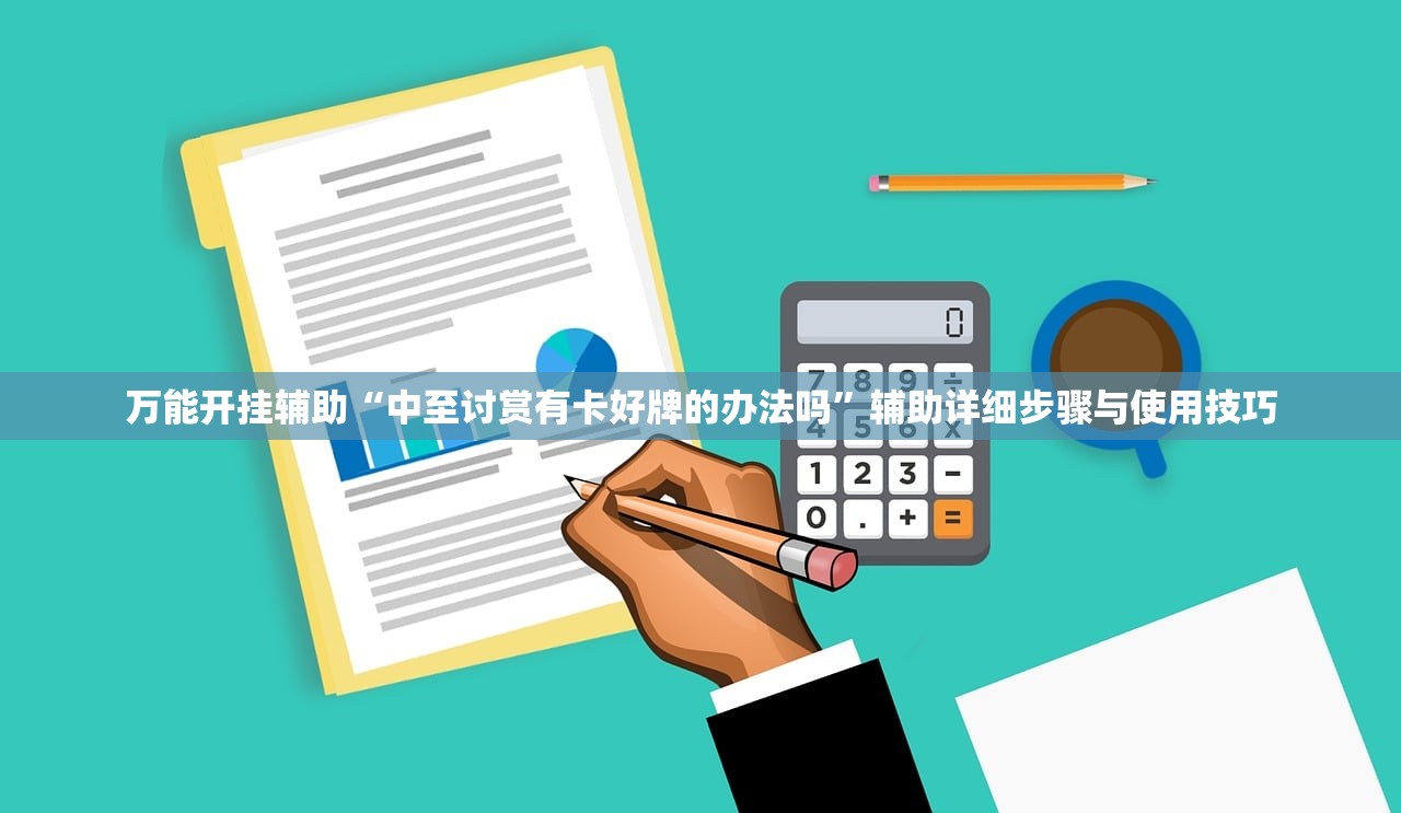 万能开挂辅助“中至讨赏有卡好牌的办法吗”辅助详细步骤与使用技巧